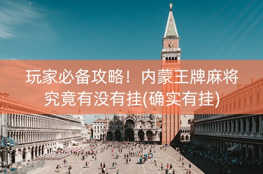 玩家必备攻略！内蒙王牌麻将究竟有没有挂(确实有挂)