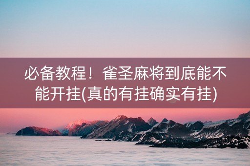 必备教程！雀圣麻将到底能不能开挂(真的有挂确实有挂)