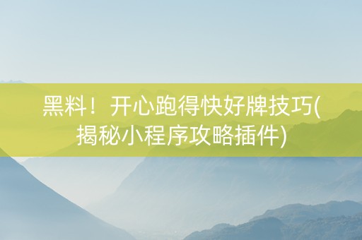 黑料！开心跑得快好牌技巧(揭秘小程序攻略插件)