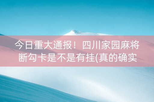 今日重大通报！四川家园麻将断勾卡是不是有挂(真的确实是有挂)