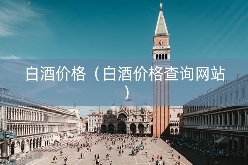 白酒价格（白酒价格查询网站）