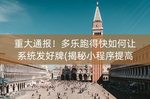 重大通报！多乐跑得快如何让系统发好牌(揭秘小程序提高赢的概率)