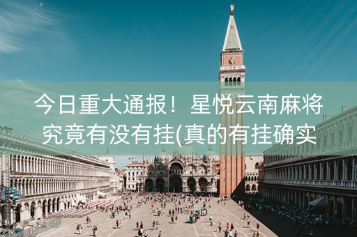 今日重大通报！星悦云南麻将究竟有没有挂(真的有挂确实有挂)