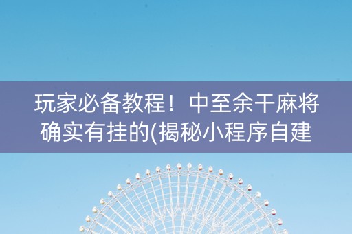 玩家必备教程！中至余干麻将确实有挂的(揭秘小程序自建房怎么赢)