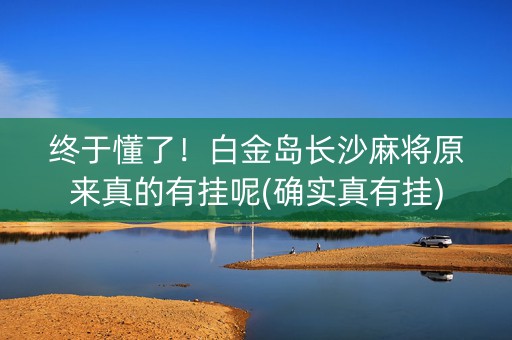 终于懂了！白金岛长沙麻将原来真的有挂呢(确实真有挂)