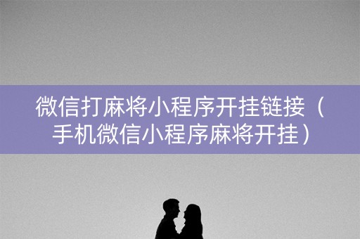微信打麻将小程序开挂链接（手机微信小程序麻将开挂）