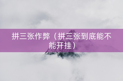 拼三张作弊（拼三张到底能不能开挂）