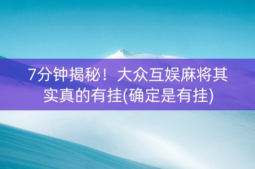 7分钟揭秘！大众互娱麻将其实真的有挂(确定是有挂)