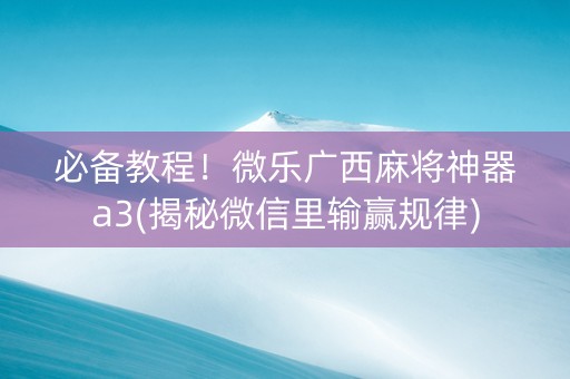 必备教程！微乐广西麻将神器a3(揭秘微信里输赢规律)