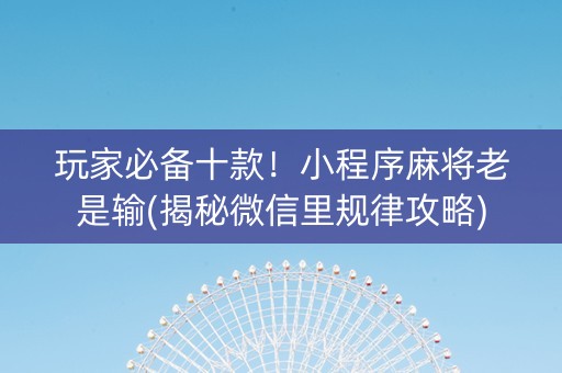 玩家必备十款！小程序麻将老是输(揭秘微信里规律攻略)
