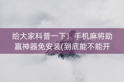 给大家科普一下！手机麻将助赢神器免安装(到底能不能开挂)