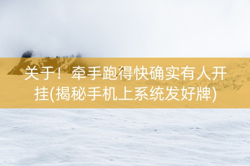 关于！牵手跑得快确实有人开挂(揭秘手机上系统发好牌)