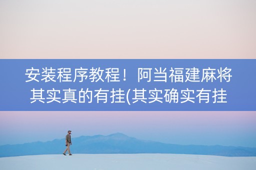安装程序教程！阿当福建麻将其实真的有挂(其实确实有挂)