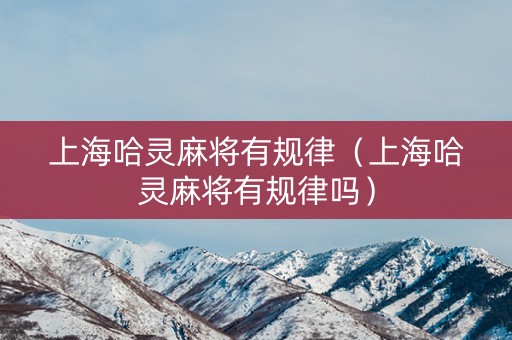 上海哈灵麻将有规律（上海哈灵麻将有规律吗）