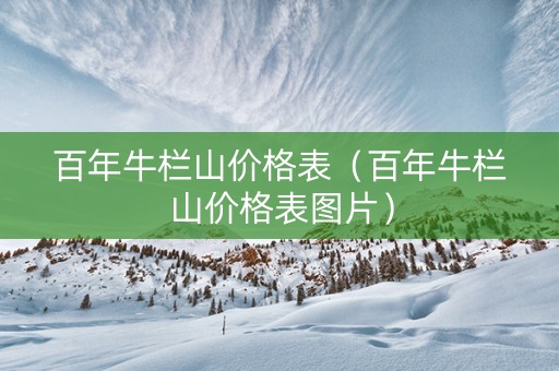 百年牛栏山价格表（百年牛栏山价格表图片）