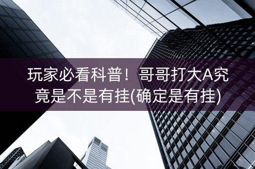 玩家必看科普！哥哥打大A究竟是不是有挂(确定是有挂)