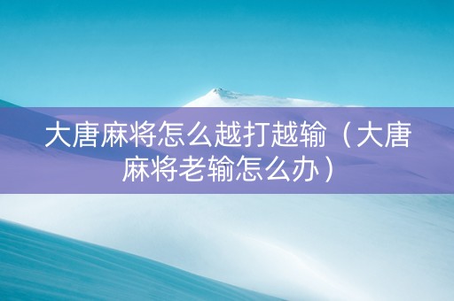 大唐麻将怎么越打越输（大唐麻将老输怎么办）