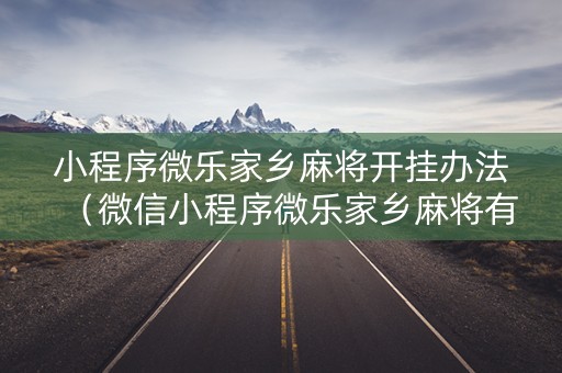 小程序微乐家乡麻将开挂办法（微信小程序微乐家乡麻将有挂吗）