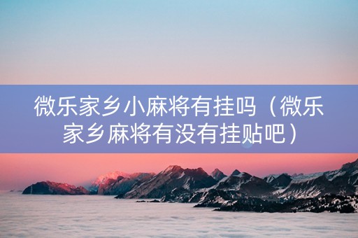 微乐家乡小麻将有挂吗（微乐家乡麻将有没有挂贴吧）
