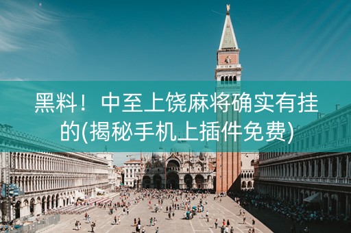 黑料！中至上饶麻将确实有挂的(揭秘手机上插件免费)