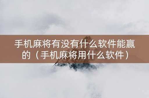 手机麻将有没有什么软件能赢的（手机麻将用什么软件）