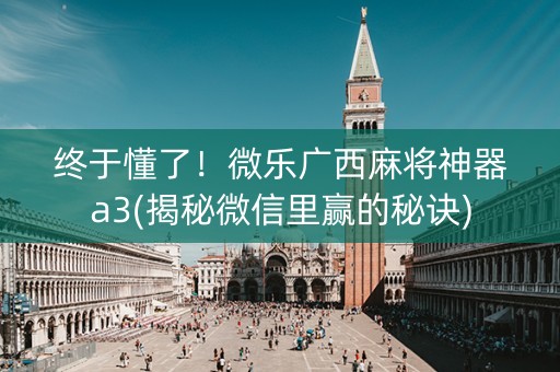 终于懂了！微乐广西麻将神器a3(揭秘微信里赢的秘诀)