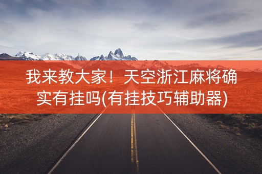 我来教大家！天空浙江麻将确实有挂吗(有挂技巧辅助器)