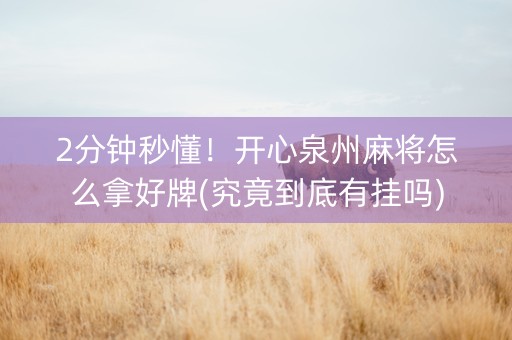 2分钟秒懂！开心泉州麻将怎么拿好牌(究竟到底有挂吗)