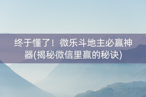 终于懂了！微乐斗地主必赢神器(揭秘微信里赢的秘诀)