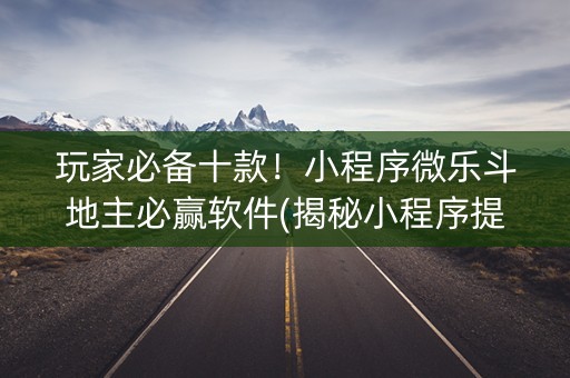 玩家必备十款！小程序微乐斗地主必赢软件(揭秘小程序提高胜率)