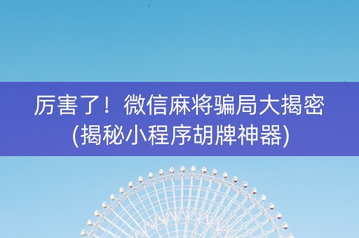厉害了！微信麻将骗局大揭密(揭秘小程序胡牌神器)