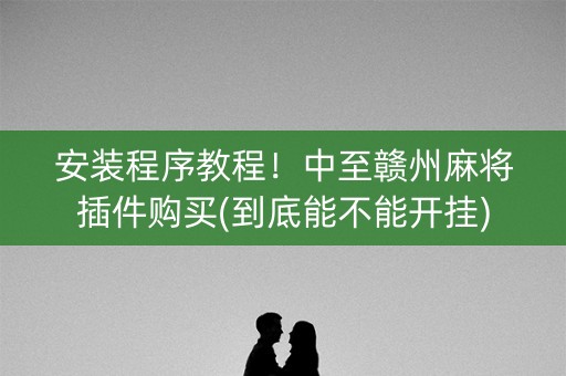 安装程序教程！中至赣州麻将插件购买(到底能不能开挂)