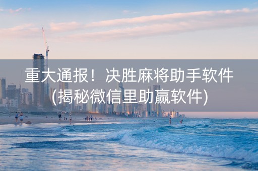 重大通报！决胜麻将助手软件(揭秘微信里助赢软件)