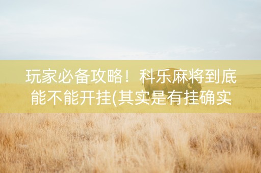 玩家必备攻略！科乐麻将到底能不能开挂(其实是有挂确实有挂)