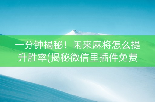 一分钟揭秘！闲来麻将怎么提升胜率(揭秘微信里插件免费)