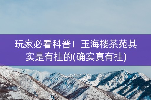 玩家必看科普！玉海楼茶苑其实是有挂的(确实真有挂)
