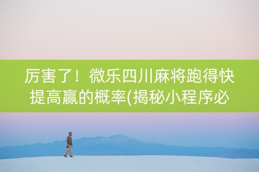 厉害了！微乐四川麻将跑得快提高赢的概率(揭秘小程序必备神器)