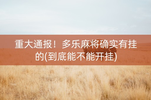 重大通报！多乐麻将确实有挂的(到底能不能开挂)
