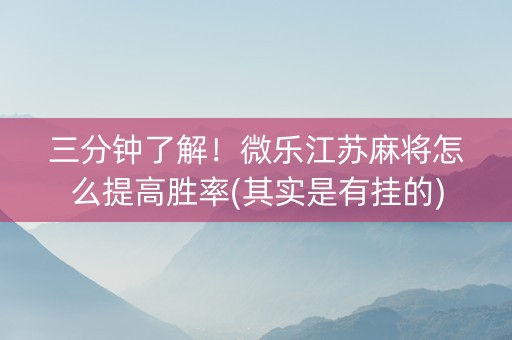三分钟了解！微乐江苏麻将怎么提高胜率(其实是有挂的)