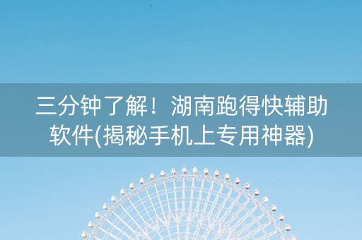 三分钟了解！湖南跑得快辅助软件(揭秘手机上专用神器)