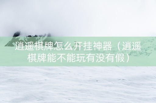 逍遥棋牌怎么开挂神器（逍遥棋牌能不能玩有没有假）