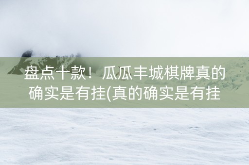 盘点十款！瓜瓜丰城棋牌真的确实是有挂(真的确实是有挂)