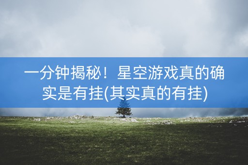 一分钟揭秘！星空游戏真的确实是有挂(其实真的有挂)