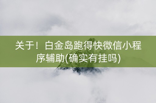 关于！白金岛跑得快微信小程序辅助(确实有挂吗)