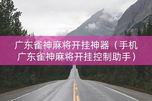 广东雀神麻将开挂神器（手机广东雀神麻将开挂控制助手）