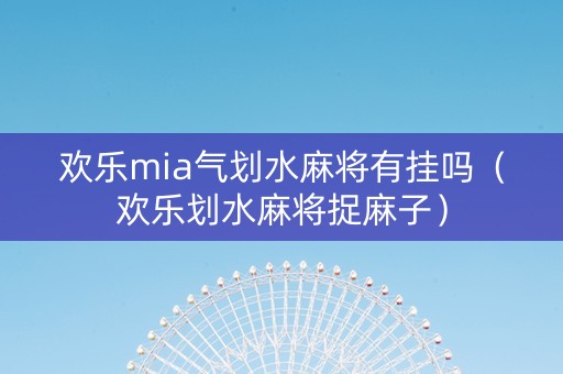欢乐mia气划水麻将有挂吗（欢乐划水麻将捉麻子）