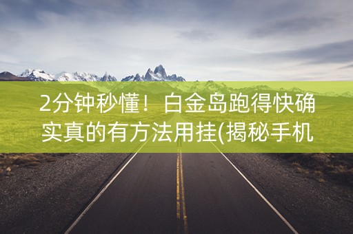 2分钟秒懂！白金岛跑得快确实真的有方法用挂(揭秘手机上输赢规律)