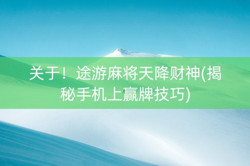 关于！途游麻将天降财神(揭秘手机上赢牌技巧)
