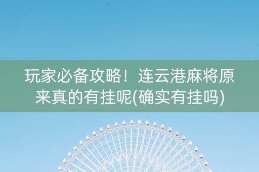 玩家必备攻略！连云港麻将原来真的有挂呢(确实有挂吗)