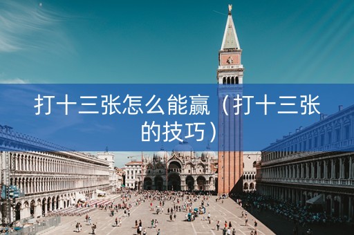 打十三张怎么能赢（打十三张的技巧）